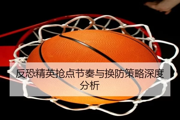 反恐精英抢点节奏与换防策略深度分析